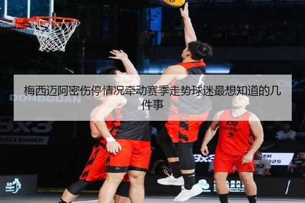 梅西迈阿密伤停情况牵动赛季走势球迷最想知道的几件事