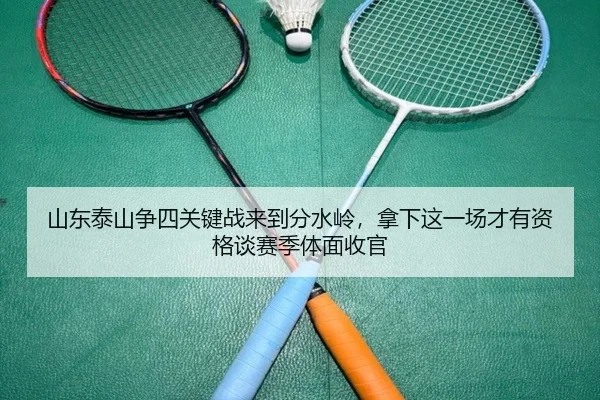 山东泰山争四关键战来到分水岭，拿下这一场才有资格谈赛季体面收官（feisu sports）