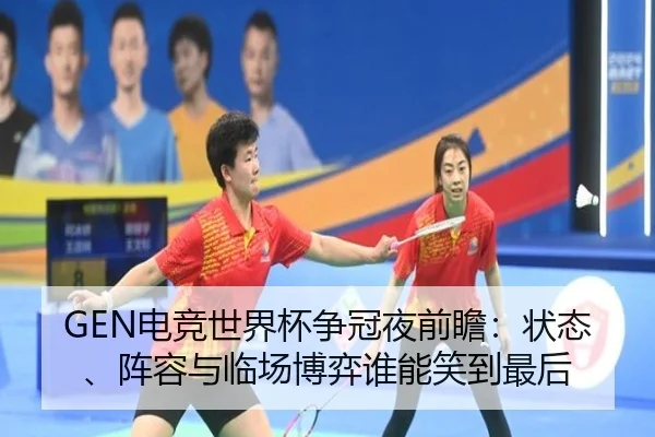 GEN电竞世界杯争冠夜前瞻：状态、阵容与临场博弈谁能笑到最后 - feisu sports